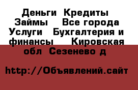 Деньги. Кредиты. Займы. - Все города Услуги » Бухгалтерия и финансы   . Кировская обл.,Сезенево д.